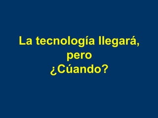 La tecnología llegará, pero ¿Cúando? 
