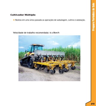 ◆ Realiza em uma única passada as operações de subsolagem, cultivo e adubação.

Preparo Periódico do Solo

Cultivador Múltiplo

Velocidade de trabalho recomendada: 6 a 8km/h

29

 