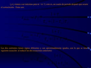 i a  e   i f  vienen a ser máximas para    =    / 2, esto es, un cuarto de periodo después que ocurre el cortocircuito.  Estas son: Las dos corrientes tienen signos diferentes y son aproximadamente iguales, con lo que se tiene la siguiente ecuación  al reducir las dos ecuaciones anteriores: 