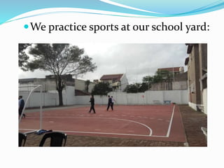 We practice sports at our school yard:
 