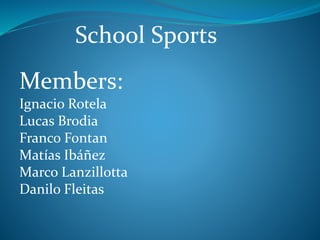 School Sports
Members:
Ignacio Rotela
Lucas Brodia
Franco Fontan
Matías Ibáñez
Marco Lanzillotta
Danilo Fleitas
 