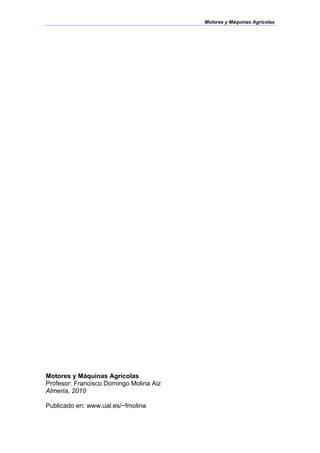 Motores y Máquinas Agrícolas
Motores y Máquinas Agrícolas
Profesor: Francisco Domingo Molina Aiz
Almería, 2010
Publicado en: www.ual.es/~fmolina
 