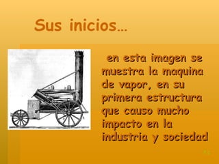 en esta imagen se muestra la maquina de vapor, en su primera estructura que causo mucho impacto en la industria y sociedad Sus inicios… t.c 