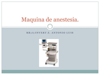 R R 1 A : I N V E R T Z . A N T O N I O L U I S
Maquina de anestesia.
 