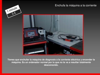 Enchufa la máquina a la corriente
      to
  inu
1m
   0€




Tienes que enchufar la máquina de diagnosis a la corriente eléctrica y encender la
    máquina. Es un ordenador normal por lo que no te va a resultar totalmente
                                desconocido.
 