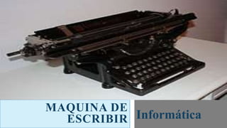 MAQUINA DE
ESCRIBIR Informática
 