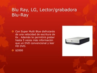 BluRay, LG, Lector/grabadora Blu-RayCon SuperMulti Blue disfrutarás de una velocidad de escritura de 6x . Además te permitirá grabar hasta 5 veces más información que un DVD convencional y leer HD DVD.$2000