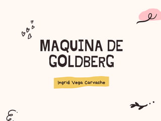 MAQUINA DE
GOLDBERG
Ingrid Vega Carvache
 