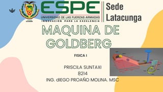 MAQUINA DE
GOLDBERG
FISICA I
PRISCILA SUNTAXI
8214
ING. dIEGO PROAÑO MOLINA. MSC
 