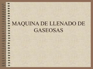 MAQUINA DE LLENADO DE
GASEOSAS
 