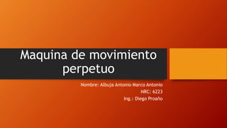 Maquina de movimiento
perpetuo
Nombre: Albuja Antonio Marco Antonio
NRC: 6223
Ing.: Diego Proaño
 