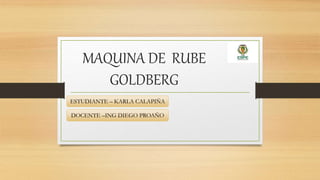 MAQUINA DE RUBE
GOLDBERG
ESTUDIANTE – KARLA CALAPIÑA
DOCENTE –ING DIEGO PROAÑO
 