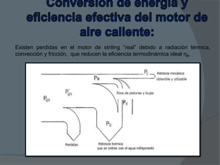 Existen perdidas en el motor de striling “real” debido a radiación térmica,
convección y fricción, que reducen la eficiencia termodinámica ideal ηth

 