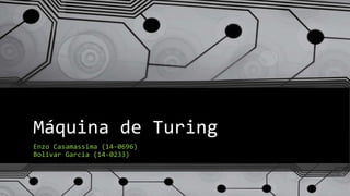 Máquina de Turing
Enzo Casamassima (14-0696)
Bolivar Garcia (14-0233)
 