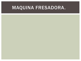 MAQUINA FRESADORA.
 