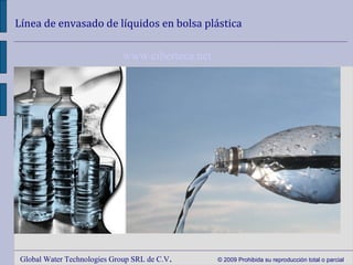Línea de envasado de líquidos en bolsa plástica Global Water Technologies Group SRL de C.V .  © 2009 Prohibida su reproducción total o parcial www.ciberteca.net 