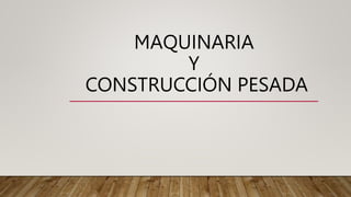 MAQUINARIA
Y
CONSTRUCCIÓN PESADA
 