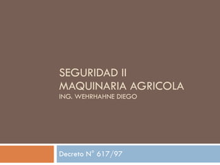 SEGURIDAD II MAQUINARIA AGRICOLA ING. WEHRHAHNE DIEGO Decreto N° 617/97 