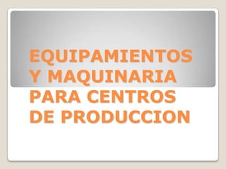 EQUIPAMIENTOS
Y MAQUINARIA
PARA CENTROS
DE PRODUCCION
 