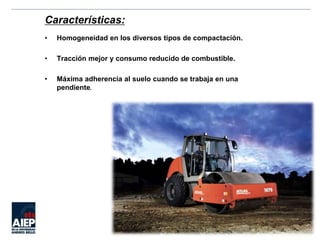 Características:
• Homogeneidad en los diversos tipos de compactación.
• Tracción mejor y consumo reducido de combustible.
• Máxima adherencia al suelo cuando se trabaja en una
pendiente.
 