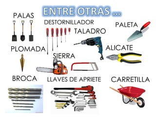 PALAS
PALETA
PLOMADA
BROCA CARRETILLA
DESTORNILLADOR
ALICATE
LLAVES DE APRIETE
TALADRO
SIERRA
 