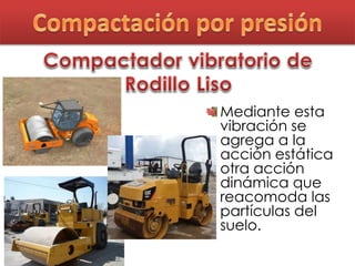 Mediante esta
vibración se
agrega a la
acción estática
otra acción
dinámica que
reacomoda las
partículas del
suelo.
 
