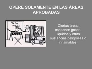 OPERE SOLAMENTE EN LAS ÁREAS
APROBADAS
Ciertas áreas
contienen gases,
líquidos y otras
sustancias peligrosas o
inflamables.
 