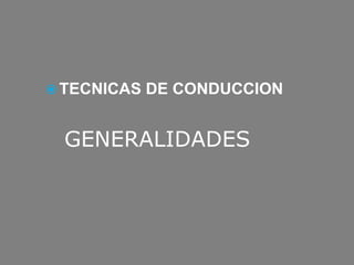 GENERALIDADES
 TECNICAS DE CONDUCCION
 