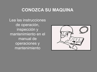 CONOZCA SU MAQUINA
Lea las instrucciones
de operación,
inspección y
mantenimiento en el
manual de
operaciones y
mantenimiento
 