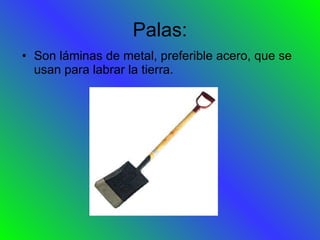 Palas: Son láminas de metal, preferible acero, que se usan para labrar la tierra. 