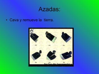 Azadas: Cava y remueve la  tierra. 