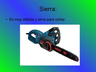 Sierra: Es muy afilada y sirve para cortar. 