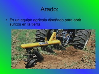 Arado: Es un equipo agrícola diseñado para abrir surcos en la tierra 
