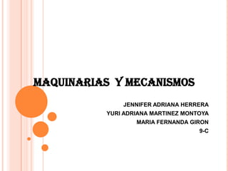 MAQUINARIAS  YMECANISMOS JENNIFER ADRIANA HERRERA YURI ADRIANA MARTINEZ MONTOYA MARIA FERNANDA GIRON 9-C 