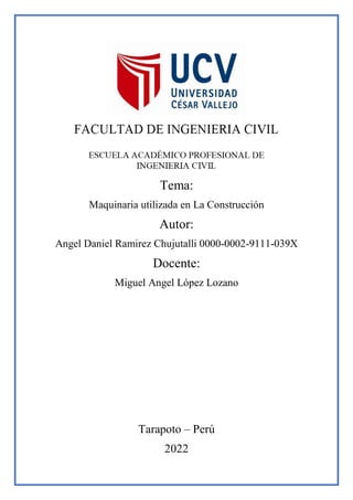 Tema:
Maquinaria utilizada en La Construcción
Autor:
Angel Daniel Ramirez Chujutalli 0000-0002-9111-039X
Docente:
Miguel Angel López Lozano
Tarapoto – Perú
2022
 