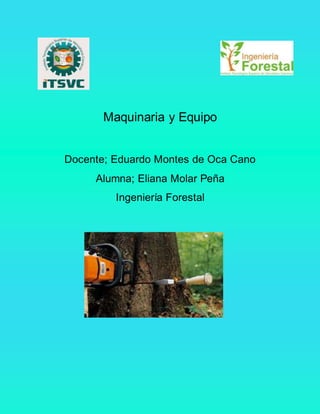 Maquinaria y Equipo
Docente; Eduardo Montes de Oca Cano
Alumna; Eliana Molar Peña
Ingeniería Forestal
 