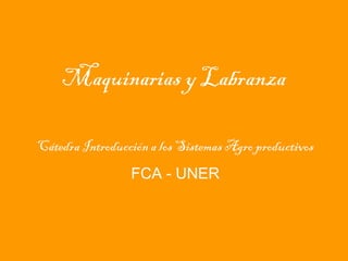 Maquinarias y Labranza
Cátedra Introducción a los Sistemas Agro productivos
FCA - UNER

 