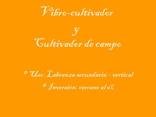 Vibro-cultivador
y
Cultivador de campo
• Uso: Labranza secundaria – vertical
• Inversión: cercano al 0%

 