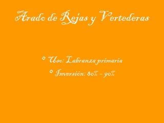 Arado de Rejas y Vertederas
• Uso: Labranza primaria
• Inversión: 80% – 90%

 