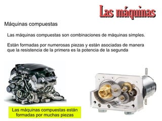 Máquinas compuestas Las máquinas compuestas son combinaciones de máquinas simples. Están formadas por numerosas piezas y e...