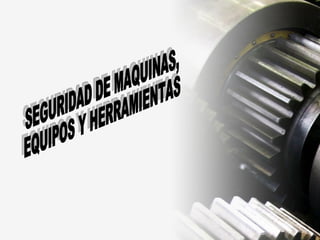 SEGURIDAD DE MAQUINAS,  EQUIPOS Y HERRAMIENTAS 