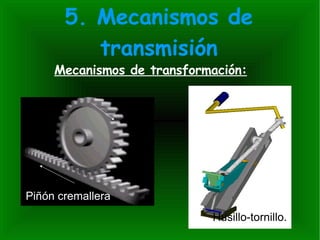 5. Mecanismos de transmisión Mecanismos de transformación: Piñón cremallera Husillo-tornillo. 