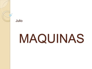 MAQUINAS
Julio
 