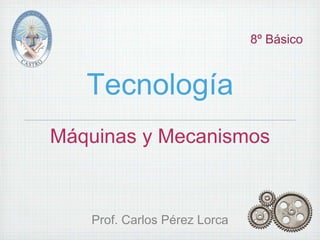 Tecnología
Máquinas y Mecanismos
Prof. Carlos Pérez Lorca
8º Básico
 