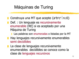 Máquinas de Turing <ul><li>Construya una MT que acepte {a n b n c n  n  0} </li></ul><ul><li>Def. : Un lenguaje es  recu...