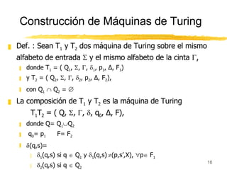 Construcción de Máquinas de Turing <ul><li>Def. : Sean T 1  y T 2  dos máquina de Turing sobre el mismo alfabeto de entrad...