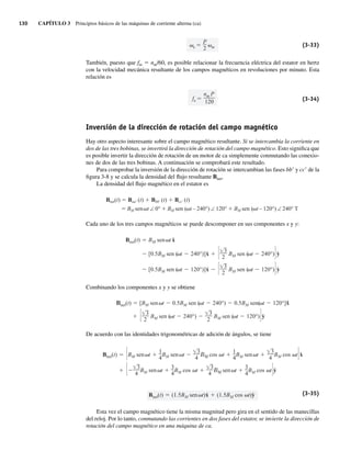 130 CAPÍTULO 3 Principios básicos de las máquinas de corriente alterna (ca)
e
P
2 m (3-33)
También, puesto que fm 5 nm/60, es posible relacionar la frecuencia eléctrica del estator en hertz
con la velocidad mecánica resultante de los campos magnéticos en revoluciones por minuto. Esta
relación es
fe
nm P
120 (3-34)
Inversión de la dirección de rotación del campo magnético
Hay otro aspecto interesante sobre el campo magnético resultante. Si se intercambia la corriente en
dos de las tres bobinas, se invertirá la dirección de rotación del campo magnético. Esto significa que
es posible invertir la dirección de rotación de un motor de ca simplemente conmutando las conexio-
nes de dos de las tres bobinas. A continuación se comprobará este resultado.
Para comprobar la inversión de la dirección de rotación se intercambian las fases bb9 y cc9 de la
figura 3-8 y se calcula la densidad del flujo resultante Bnet.
La densidad del flujo magnético en el estator es
Bnet(t) Baa (t) Bbb (t) Bcc (t)
BM sen t ∠ 0° BM sen ( t – 240°) ∠ 120° BM sen ( t – 120°) ∠ 240° T
Cada uno de los tres campos magnéticos se puede descomponer en sus componentes x y y:
[0.5BM sen ( t 120°)]x̂
3
2
BM sen ( t 120°) ŷ
[0.5BM sen ( t 240°)]x̂
3
2
BM sen ( t 240°) ŷ
Bnet(t) BM sen t x̂
Combinando los componentes x y y se obtiene
3
2
BM sen ( t 240°)
3
2
BM sen ( t 120°) ŷ
net(t) [BM sen t 0.5BM sen ( t 240°) 0.5BM sen( t 120°]x̂
De acuerdo con las identidades trigonométricas de adición de ángulos, se tiene
3
4
BM sen t
3
4
BM cos t
3
4
sen t
3
4
BM cos t ŷ
Bnet(t) BM sen t
1
4
BM sen t
3
4
cos t
1
4
BM sen t
3
4
BM cos t x̂
Bnet(t) (1.5BM sen t)x̂ (1.5BM cos t)ŷ (3-35)
Esta vez el campo magnético tiene la misma magnitud pero gira en el sentido de las manecillas
del reloj. Por lo tanto, conmutando las corrientes en dos fases del estator, se invierte la dirección de
rotación del campo magnético en una máquina de ca.
03_Chapman 03.indd 130
03_Chapman 03.indd 130 10/10/11 13:14:49
10/10/11 13:14:49
 