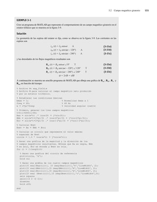 3.2 Campo magnético giratorio 131
EJEMPLO 3-1
Cree un programa de MATLAB que represente el comportamiento de un campo magnético giratorio en el
estator trifásico que se muestra en la figura 3-9.
Solución
La geometría de las espiras del estator es fija, como se observa en la figura 3-9. Las corrientes en las
espiras son
iaa (t) IM sen t A
ibb (t) IM sen ( t – 120°) A
icc (t) IM sen ( t – 240°) A
(3-21a)
(3-21b)
(3-21c)
y las densidades de los flujos magnéticos resultantes son
Baa (t) BM sen t ∠ 0° T
Bbb (t) BM sen ( t – 120°) ∠ 120° T
Bcc (t) BM sen ( t – 240°) ∠ 240° T
2
f rlB dlB
(3-23a)
(3-23b)
(3-23c)
A continuación se muestra un sencillo programa de MATLAB que dibuja una gráfica de Baa9, Bbb9, Bcc9 y
Bnet en función del tiempo:
% Archivo M: mag_field.m
% Archivo M para calcular el campo magnético neto producido
% por un estator trifásico.
% Establecer las condiciones básicas
bmax 5 1; % Normalizar bmax a 1
freq 5 60; % 60 Hz
w 5 2*pi*freq; % velocidad angular (rad/s)
% Primero, generar los tres campos magnéticos
t=0:1/6000:1/60;
Baa 5 sin(w*t) .* (cos(0) 1 j*sin(0));
Bbb 5 sin(w*t12*pi/3) .* (cos(2*pi/3) 1 j*sin(2*pi/3));
Bcc 5 sin(w*t12*pi/3) .* (cos(−2*pi/3) 1 j*sin(−2*pi/3));
% Calcular Bnet
Bnet 5 Ba 1 Bbb 1 Bcc;
% Calcular un círculo que represente el valor máximo
% esperado de Bnet
circle 5 1.5 * (cos(w*t) 1 j*sin(w*t));
% Hacer una gráfica de la magnitud y la dirección de los
% campos magnéticos resultantes. Nótese que Ba es negra, Bbb
% es azul, Bcc es morada y Bnet es roja.
for ii 5 1:length(t)
% Hacer una gráfica del círculo de referencia
plot(circle, 'k');
hold on;
% Hacer una gráfica de los cuatro campos magnéticos
plot([0 real(Baa(ii))], [0 imag(Baa(ii))],'k','LineWidth', 2);
plot([0 real(Bbb(ii))],[0 imag(Bbb(ii))],'b','LineWidth', 2);
plot([0 real(Bcc(ii))],[0 imag(Bcc(ii))],'m','LineWidth', 2);
plot([0 real (Bnet(ii))],[0 imag(Bnet(ii))],'r','LineWidth',3);
axis square;
axis([-2 2 -2 2]);
drawnow;
hold off;
end
03_Chapman 03.indd 131
03_Chapman 03.indd 131 10/10/11 13:14:50
10/10/11 13:14:50
 