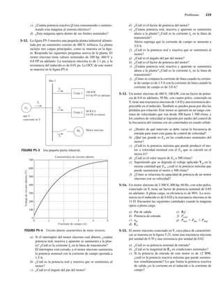Problemas 229
c) ¿Cuánta potencia reactiva Q está consumiendo o suminis-
trando esta máquina al sistema eléctrico?
d) ¿Esta máquina opera dentro de sus límites nominales?
5-12. La figura P5-3 muestra una pequeña planta industrial alimen-
tada por un suministro externo de 480 V, trifásica. La planta
incluye tres cargas principales, como se muestra en la figu-
ra. Responda las siguientes preguntas acerca de la planta. El
motor síncrono tiene valores nominales de 100 hp, 460 V y
0.8 FP en adelanto. La reactancia síncrona es de 1.1 pu, y la
resistencia del inducido es de 0.01 pu. La OCC de este motor
se muestra en la figura P5-4.
FIGURA P5-3 Una pequeña planta industrial.
I3
Bus 1
I1
IL
G1 I2
480 V
conectado en Y
Carga 1
Carga 2
M1
100 KW
0.9 de FP en adelanto
80 KVA
0.8 FP en retraso
Motor síncrono
FIGURA P5-4 Circuito abierto característico de motor síncrono.
Característica de circuito abierto
700
600
500
400
300
200
100
0
0 1 2 3 4 5
Voltaje
de
circuito
abierto
(V)
Corriente de campo (A)
a) Si el interruptor del motor síncrono está abierto, ¿cuánta
potencia real, reactiva y aparente se suministra a la plan-
ta? ¿Cuál es la corriente IL en la línea de transmisión?
El interruptor está cerrado, y el motor síncrono suministra
la potencia nominal con la corriente de campo ajustada a
1.5 A.
b) ¿Cuál es la potencia real y reactiva que se suministra al
motor?
c) ¿Cuál es el ángulo del par del motor?
d) ¿Cuál es el factor de potencia del motor?
e) ¿Cuánta potencia real, reactiva y aparente se suministra
ahora a la planta? ¿Cuál es la corriente IL en la línea de
transmisión?
Ahora suponga que la corriente de campo se aumenta a
3.0 A.
f) ¿Cuál es la potencia real y reactiva que se suministra al
motor?
g) ¿Cuál es el ángulo del par del motor?
h) ¿Cuál es el factor de potencia del motor?
i) ¿Cuánta potencia real, reactiva y aparente se suministra
ahora a la planta? ¿Cuál es la corriente IL en la línea de
transmisión?
j) ¿Cómo se compara la corriente de línea cuando la corrien-
te de campo es de 1.5A con la corriente de línea cuando la
corriente de campo es de 3.0 A?
5-13. Un motor síncrono de 480 V, 100 kW, con un factor de poten-
cia de 0.8 en adelanto, 50 Hz, con cuatro polos, conectado en
Y, tiene una reactancia síncrona de 1.8 V y una resistencia des-
preciable en el inducido. También se pueden pasar por alto las
pérdidas por rotación. Este motor se operará en un rango con-
tinuo de velocidades que van desde 300 hasta 1 500 r/min, y
los cambios de velocidad se lograrán por medio del control de
la frecuencia del sistema con un controlador en estado sólido.
a) ¿Dentro de qué intervalo se debe variar la frecuencia de
entrada para tener esta gama de control de velocidad?
b) ¿Qué tan grande es EA en las condiciones nominales del
motor?
c) ¿Cuál es la potencia máxima que puede producir el mo-
tor a velocidad nominal con el EA que se calculó en el
inciso b)?
d) ¿Cuál es el valor mayor de EA a 300 r/min?
e) Suponiendo que se degrada el voltaje aplicado Vf en la
misma cantidad que EA, ¿cuál es la potencia máxima que
puede suministrar el motor a 300 r/min?
f) ¿Cómo se relaciona la capacidad de potencia de un motor
síncrono con su velocidad?
5-14. Un motor síncrono de 2 300 V, 400 hp, 60 Hz, con ocho polos,
conectado en Y, tiene un factor de potencia nominal de 0.85
en adelanto. A plena carga, su eficiencia es de 90%. La resis-
tencia en el inducido es de 0.8 V y la reactancia síncrona es de
11 V. Encuentre las siguientes cantidades cuando la máquina
opera a plena carga:
a) Par de salida e) |IA|
b) Potencia de entrada f) Pconv
c) nm g) Pmec 1 Pnúc 1 Pdisp
d) EA
5-15. El motor síncrono conectado en Y, cuya placa de característi-
cas se muestra en la figura 5-21, tiene una reactancia síncrona
por unidad de 0.70 y una resistencia por unidad de 0.02.
a) ¿Cuál es su potencia nominal de entrada?
b) ¿Cuál es la magnitud de EA en condiciones nominales?
c) Si la potencia de entrada de este motor es de 12 MW,
¿cuál es la potencia reactiva máxima que puede suminis-
trar simultáneamente? Lo que limita la potencia reactiva
de salida ¿es la corriente en el inducido o la corriente de
campo?
05_Chapman 05.indd 229
05_Chapman 05.indd 229 10/10/11 13:17:18
10/10/11 13:17:18
 