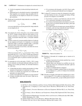 344 CAPÍTULO 7 Fundamentos de máquinas de corriente directa (cd)
f) ¿Cuál es la magnitud y la dirección del par inducido resul-
tante?
g) Suponiendo que la velocidad de rotación y la densidad del
flujo magnético son constantes, haga una gráfica del vol-
taje terminal de esta máquina en función de la corriente
que suministra.
7-3. Pruebe que la ecuación del voltaje inducido en una sola espira
giratoria simple
eind
2
m
(7-6)
es un caso especial de la ecuación general del voltaje inducido
en una máquina de cd
EA K m
(7-38)
7-4. Una máquina de cd tiene ocho polos y una corriente nominal
de 120 A. ¿Cuánta corriente fluirá en cada camino en con-
diciones nominales si el inducido es a) devanado imbricado
simple, b) devanado imbricado doble, c) devanado ondulado
simple?
7-5. ¿Cuántos caminos de corriente paralelos habrá en el inducido
de una máquina de 20 polos si el inducido es a) devanado
imbricado simple, b) devanado ondulado doble, c) devanado
imbricado triple, d) devanado ondulado cuádruple?
7-6. La potencia convertida de una forma a otra dentro de un mo-
tor de cd está dada por
Pconv = EAIA = tindvm
Utilice las ecuaciones de EA y tind [ecuaciones (7-38) y (7-49)]
para probar que EAIA = tindvm; esto es, pruebe que la potencia
eléctrica que desaparece en el punto de conversión de poten-
cia es exactamente igual a la potencia mecánica que aparece
en ese punto.
7-7. Un generador de cd de ocho polos, 25 kW y 120 V, cuenta
con un inducido con devanado imbricado doble que tiene 64
bobinas con 10 vueltas por bobina. Su velocidad nominal es
de 3 600 r/min.
a) ¿Cuánto flujo por polo se requiere para producir el voltaje
nominal en el generador en condiciones de vacío?
b) ¿Cuál es la corriente por trayectoria en el inducido del
generador con carga nominal?
c) ¿Cuál es el par inducido en la máquina con carga nominal?
d) ¿Cuántas escobillas debe tener este motor? ¿Qué tan an-
chas deben ser?
e) Si la resistencia del devanado es de 0.011 V por vuelta,
¿cuál es la resistencia del inducido RA de la máquina?
7-8. La figura P7-4 muestra un motor de cd pequeño de dos polos
con ocho bobinas de rotor y 10 vueltas por bobina. El flujo
por polo en la máquina es de 0.006 Wb.
a) Si el motor se conecta a una batería de coche de cd de
12 V, ¿cuál será la velocidad en vacío del motor?
b) Si se conecta el terminal positivo de la batería a la escobi-
lla que está en el extremo derecho del motor, ¿hacia qué
dirección girará?
c) Si se carga el motor de tal manera que consuma 600 W de
la batería, ¿cuál será el par inducido del motor? (Despre-
cie cualquier resistencia interna en el motor.)
S
N
1
5⬘
6⬘ 7⬘
8⬘
1⬘
2⬘
3⬘
4⬘
2 3
4
5
6
7
8
a
b
c
d
e
f
g
h
FIGURA P7-4 Máquina del problema 7-8.
7-9. Remítase al devanado de la máquina que se muestra en la
figura P7-2.
a) ¿Cuántas trayectorias de corriente paralelas hay a través
del devanado del inducido?
b) ¿Dónde deben estar ubicadas las escobillas de esta má-
quina para lograr una conmutación adecuada? ¿Qué tan
anchas deben ser?
c) ¿Cuál es la multiplicidad de la máquina?
d) Si el voltaje en cualquier conductor bajo las caras polares
en esta máquina es e, ¿cuál es el voltaje en los terminales
de la máquina?
7-10. Describa con detalle el devanado de la máquina que se mues-
tra en la figura P7-3. Si se aplica un voltaje positivo a la esco-
billa bajo la cara polar norte, ¿en qué sentido girará el motor?
BIBLIOGRAFÍA
1. Del Toro. V., Electric Machines and Power Systems, Prentice-Hall, Englewood Cliffs, Nueva Jersey, 1985.
2. Fitzgerald. A.E., C. Kingsley, Jr. y S.D. Umans, Electric Machinery, McGraw-Hill, 5a. ed., Nueva York,
2003.
3. Hubert, Charles I., Preventive Maintenance of Electrical Equipment, McGraw-Hill, 2a. ed., Nueva York,
1969.
4. Kosow, Irving L., Electric Machinery and Transformers, Prentice-Hall, Englewood Cliffs, Nueva Jersey,
1972.
5. National Electrical Manufacturers Association, Motors and Generators, Publicación núm. MG1-2006,
NEMA, Washington, D.C., 2006.
6. Siskind, Charles. Direct Current Machinery, McGraw-Hill, Nueva York, 1952.
7. Werninck, E.H. (ed.), Electric Motor Handbook, McGraw-Hill, Londres, 1978.
07_Chapman 07.indd 344
07_Chapman 07.indd 344 10/10/11 13:23:48
10/10/11 13:23:48
 